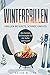Wintergrillen - Grillen bei Kälte, Schnee und Eis: Die besten Grillrezepte für die kalte Jahreszeit