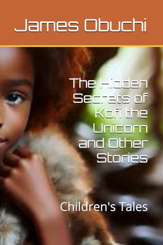 The Hidden Secrets of Kofi the Unicorn and Other Stories: Children's Tales