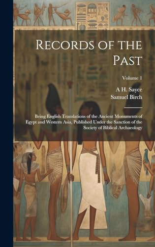 Records of the Past: Being English Translations of the Ancient Monuments of Egypt and Western Asia, Published Under the Sanction of the Society of Biblical Archaeology; Volume 1