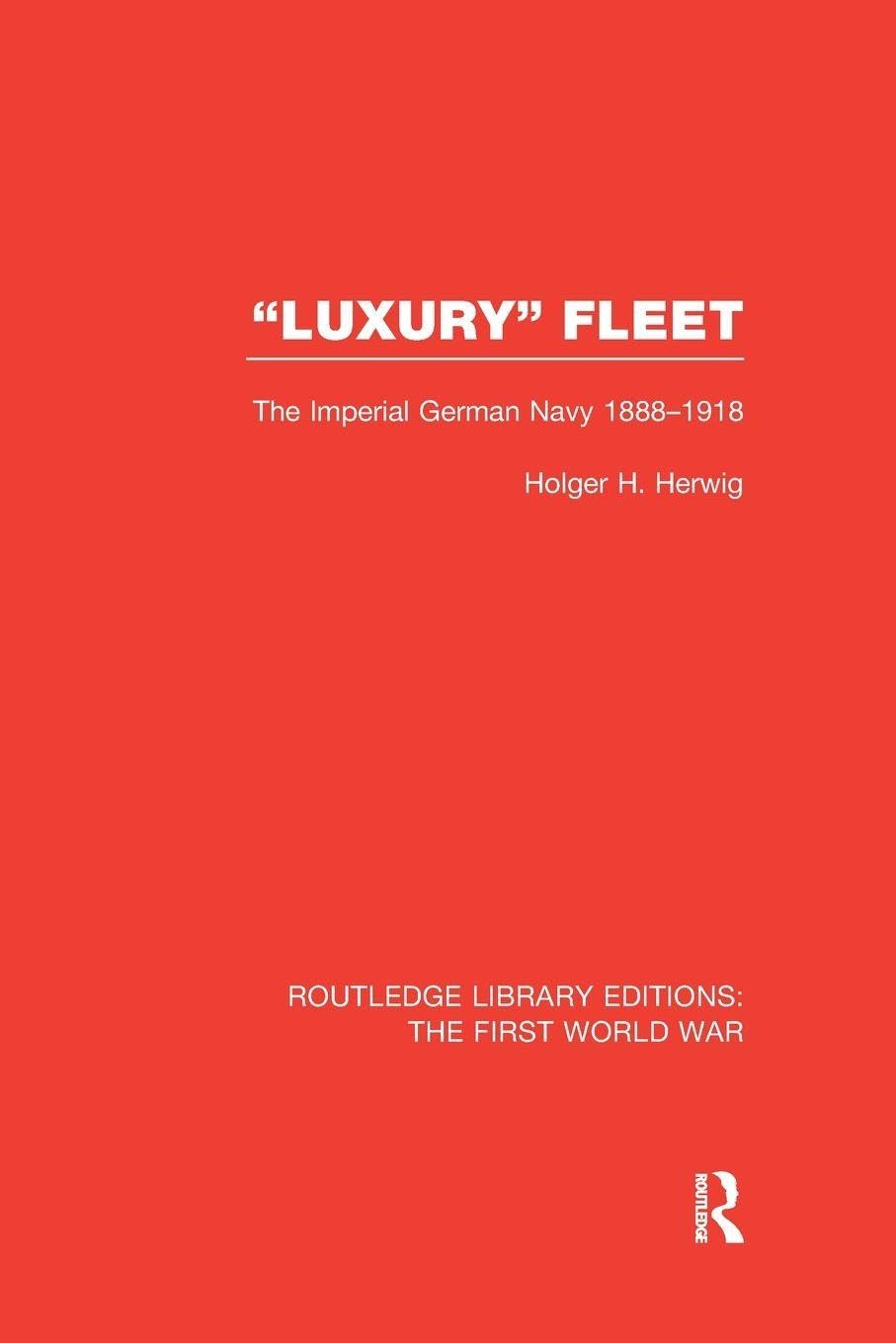 "Luxury" Fleet: The Imperial German Navy 1888-1918 (Routledge Library Editions: The First World War)