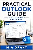 PRACTICAL OUTLOOK GUIDE FOR BEGINNERS AND SENIORS: Simple Help for Email, Calendar, Contacts, Attachments, Settings, Common Problems, and Everyday Frustrations ... and simple app guides) (English Edition)
