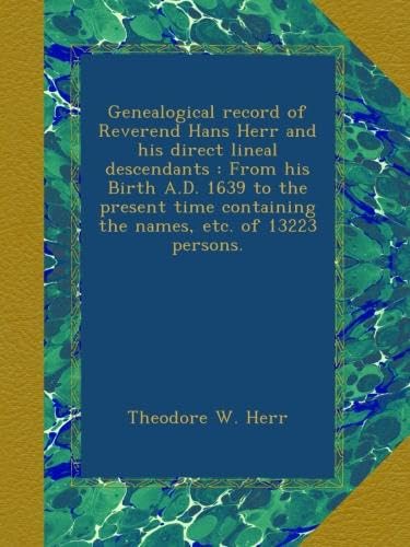 Genealogical record of Reverend Hans Herr and his direct lineal descendants : From his Birth A.D. 1639 to the present time containing the names, etc. of 13223 persons.