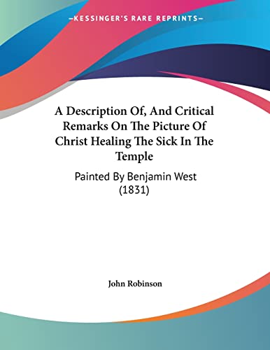 A Description Of, And Critical Remarks On The Picture Of Christ Healing The Sick In The Temple: Painted By Benjamin West (1831)