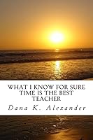 What I Know for Sure, Time Is the Best Teacher. 1503019365 Book Cover