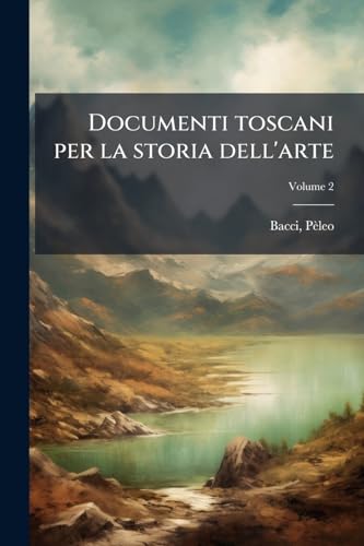 Documenti toscani per la storia dell'arte; Volume 2 (Italian Edition)
