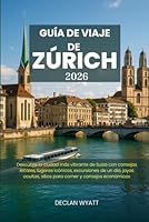 GUÍA DE VIAJE DE ZÚRICH 2026: Descubre la ciudad más vibrante de Suiza con consejos locales, lugares icónicos, excursiones de un día, joyas ocultas, sitios para comer y consejos económicos B0G38GXXXH Book Cover