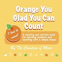 Orange You Glad You Can Count: A Coloring and Activity Book for Learning Numbers and Counting with a Simple Shape B0F5MZ1K5R Book Cover