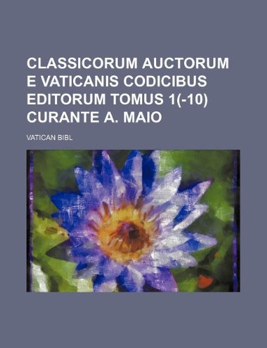 Classicorum Auctorum E Vaticanis Codicibus Editorum Tomus 1(-10) Curante A. Maio