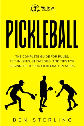 YELLOW WORKOUT BOOK: PICKLEBALL: THE COMPLETE GUIDE FOR RULES, TECHNIQUES, STRATEGIES, AND TIPS FOR BEGINNERS TO PRO PICKLEBALL PLAYERS
