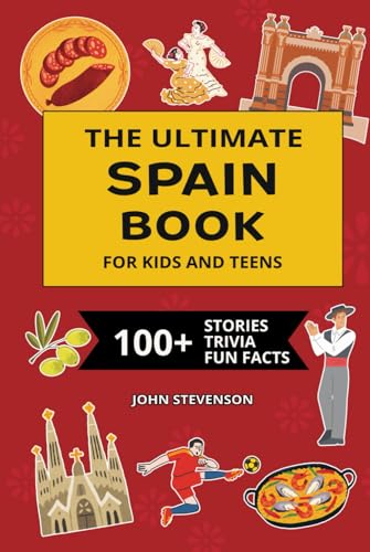 The Ultimate Spain Book For Kids And Teens: 100+ Fun And Educational Stories, Trivia Quizzes, And Fun Facts About Spain (Travel Books For Kids And Teens)