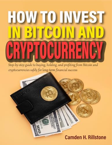 How To Invest in Bitcoin and Cryptocurrency: Step-by-step guide to buying, holding, and profiting from Bitcoin and cryptocurrencies safely for long-term financial success