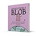 Advice from a Blob: How to Find Peace in This Messy Beautiful Chaotic Existence