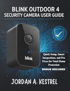 BLINK OUTDOOR 4 SECURITY CAMERA USER GUIDE: Quick Setup, Smart Integrations, and Pro Fixes for Total Home Protection