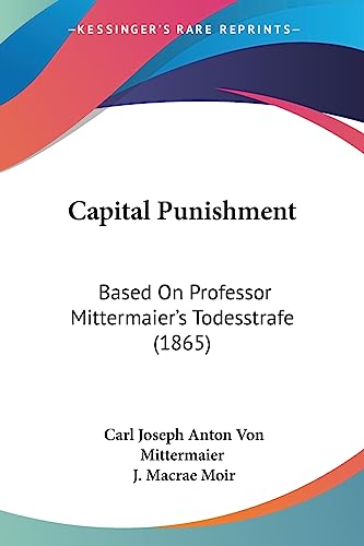Capital Punishment: Based On Professor Mittermaier's Todesstrafe (1865)