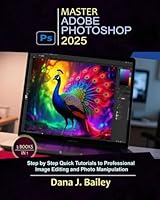 Master Adobe Photoshop 2025: Step by Step Quick Tutorials to Professional Image Editing and Photo Manipulation B0F5WVGPN7 Book Cover