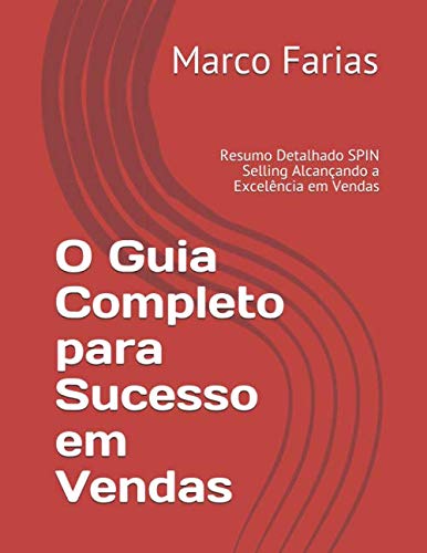 Independently published O Guia Completo para Sucesso em Vendas: Resumo Detalhado SPIN Selling Alcançando a Excelência em Vendas