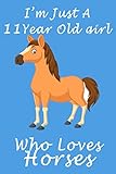  I\'m Just A 11 Year Old Girl Who Loves Horses.: Lined Horses / For Birthday Gift 11 Year Old Girl who loves Horses, Pages, x, Soft Cover, Finish