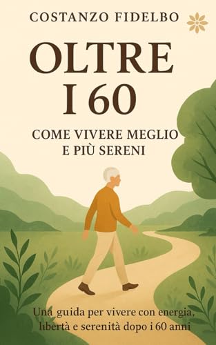 Oltre i 60 Anni: Come Imparere a Vivere al Meglio la Vita Oltre i 60 Anni