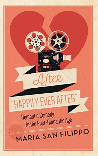After "Happily Ever After": Romantic Comedy in the Post-Romantic Age (Contemporary Approaches to Film and Media Studies)