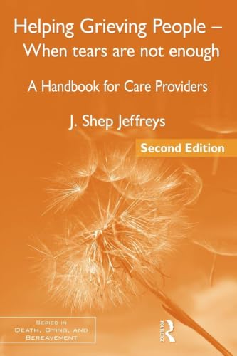 Helping Grieving People - When Tears Are Not Enough: A Handbook for Care Providers, 2nd Edition (Series in Death, Dying, and Bereavement)