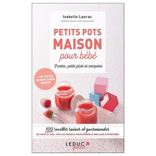 Petits pots maison pour bébé, purée, petits plats et compotes : 100 recettes saines et gourmandes de 4 mois à 3 ans