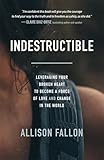 Indestructible: Leveraging Your Broken Heart to Become a Force of Love & Change in the World