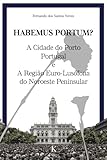 HABEMUS PORTUM! A Cidade do Porto e a Regiao Euro-Lusofona Do Noroeste Peninsular: Estudos e Ensaios Globais/locais e Locais/globais (Portuguese Edition)