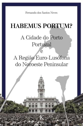 HABEMUS PORTUM! A Cidade do Porto e a Regiao Euro-Lusofona Do Noroeste Peninsular: Estudos e Ensaios Globais/locais e Locais/globais (Portuguese Edition)