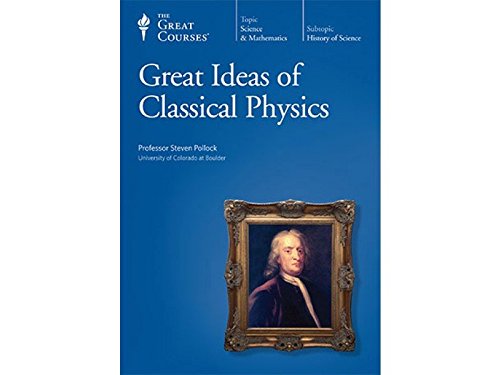 The Great Courses: Great Ideas of Classical Physics The Great Courses: Great Ideas of Classical Physics