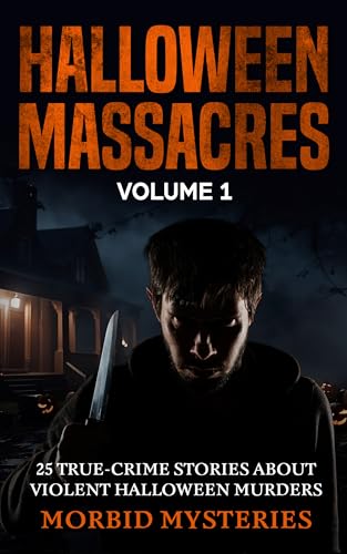 Halloween Massacres: Volume 1: 25 True-Crime Stories About Violent Halloween Murders (True Crime Holiday Killers and Massacres)