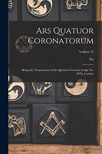 Ars Quatuor Coronatorum: Being the Transactions of the Quatuor Coronati Lodge No. 2076, London; Volume 13 (French Edition)