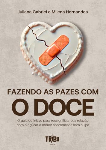 Fazendo as pazes com o doce: O guia definitivo para ressignificar sua relação com o açúcar e comer sobremesas sem culpa
