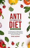 Anti-Inflammatory Diet for Beginners: The Ultimate Guide for a Healthy Lifestyle to Decrease Inflammation Levels, Heal Your Immune System, Proven Weight Loss Secrets, and Restore Overall Health!