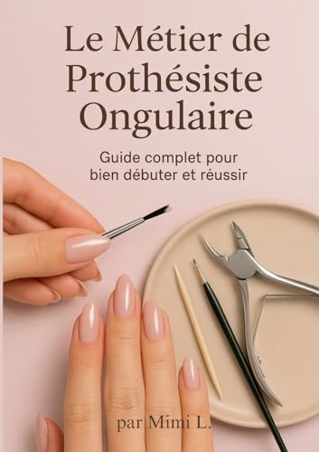livre Le métier de Prothésiste Ongulaire: Le Guide Complet pour bien débuter et réussir