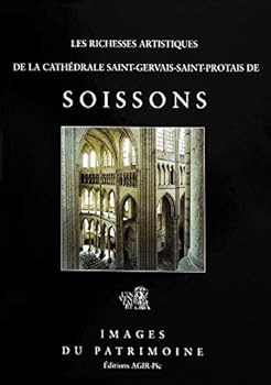 Les Richesses Artistiques de la Cathedrale Saint-Gervais-Saint-Protais de Soissons
