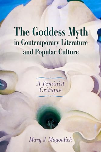 The Goddess Myth in Contemporary Literature and Popular Culture: A Feminist Critique