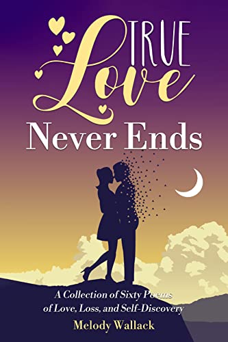 True Love Never Ends: A Collection of Sixty Poems of Love, Loss, and Self-Discovery (English Edition)