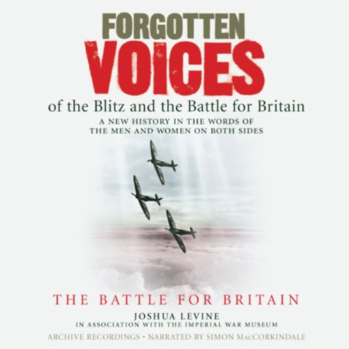 Forgotten Voices of the Blitz and the Battle for Britain