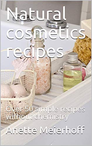 Natural cosmetics recipes: Over 50 simple recipes without chemistry