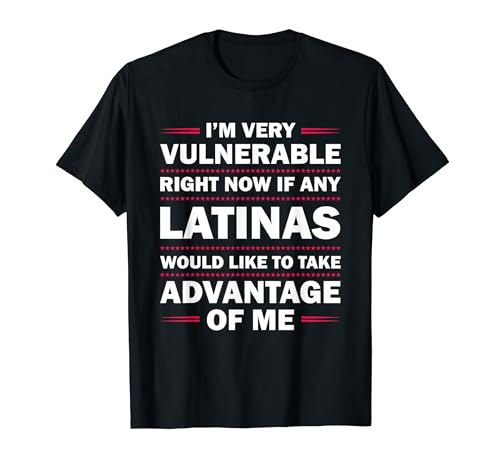 I'm Very Vulnerable Right Now If Any Latinas Would Like Camiseta