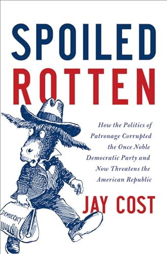 Spoiled Rotten: How the Politics of Patronage Corrupted the Once Noble Democratic Party and Now Threatens the...