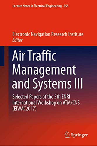 Air Traffic Management and Systems III: Selected Papers of the 5th ENRI International Workshop on ATM/CNS (EIWAC2017) (Lecture Notes in Electrical Engineering, 555)