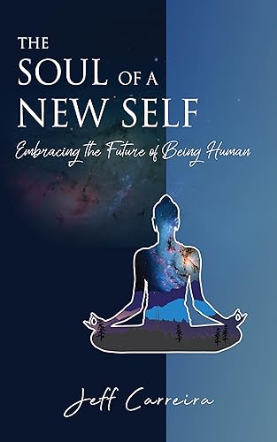 The Soul of a New Self: Embracing the Future of Being Human (The Mystical Philosophy of Jeff Carreira)