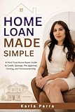 Home Loan Made Simple: A First Time Home Buyer Guide to Credit, Savings, Pre Approval, Closing, and Homeownership