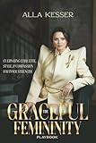 The Graceful Femininity Playbook: Cultivating Etiquette, Style, and Compassion for Inner Strength