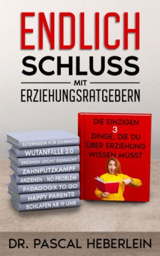 Endlich Schluss mit Erziehungsratgebern: Die einzigen drei Dinge, die du über Erziehung wissen musst - Heberlein, Pascal