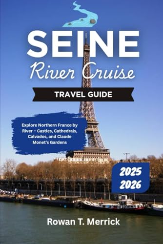 Seine River Cruise Travel Guide 2025 - 2026: Explore Northern France by River – Castles, Cathedrals, Calvados, and Claude Monet’s Gardens (Wander Wise ... Smart Travels for the Soulful Explorers)