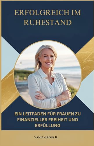 Erfolgreich im Ruhestand: Ein Leitfaden für Frauen zu finanzieller Freiheit und Erfüllung