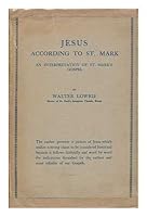 Jesus according to St. Mark : an interpretation of St. Mark's Gospel / by Walter Lowrie B005EJ67HC Book Cover