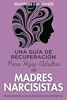 Una Guía de Recuperación para Hijas Adultas de Madres Narcisistas: Rompiendo con el Narcisismo Materno (Spanish Edition) B0DBL3VQRZ Book Cover